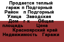 Продается теплый гараж п.Подгорный › Район ­ п.Подгорный › Улица ­ Заводская › Дом ­ г/к 1 › Общая площадь ­ 72 › Цена ­ 650 000 - Красноярский край Недвижимость » Гаражи   